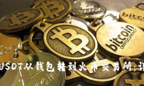 如何将USDT从钱包转到火币交易所:详细指南