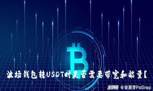 波场钱包转USDT时是否需要带宽和能量?