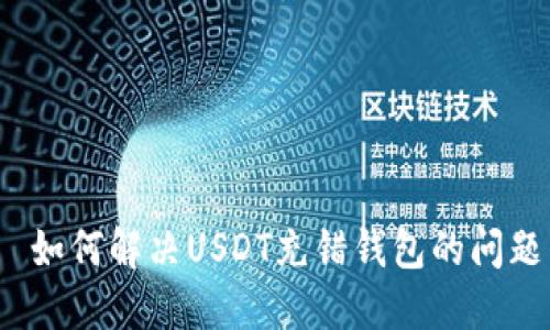 如何解决USDT充错钱包的问题