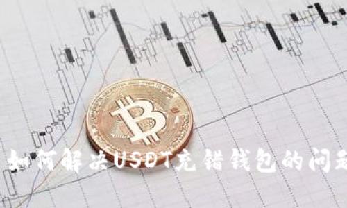 如何解决USDT充错钱包的问题