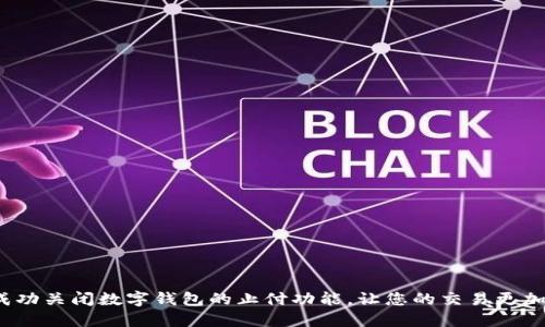 如何成功关闭数字钱包的止付功能,让您的交易更加顺畅?