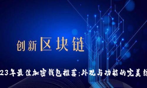 2023年最佳加密钱包推荐:外观与功能的完美结合