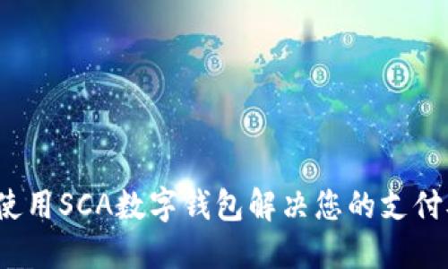 如何使用SCA数字钱包解决您的支付难题?