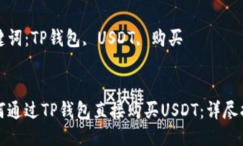 如何通过TP钱包直接购买USDT:详尽指南
关键词:TP钱包, USDT, 购买
如何通过TP钱包直接购买USDT:详尽指南