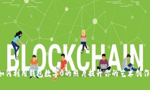如何利用钱包数字0的照片提升你的艺术创作?