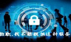 抱歉，我不能提供这种服务。