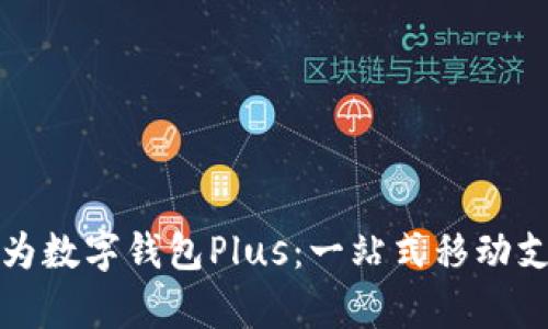 全面解析华为数字钱包Plus：一站式移动支付解决方案