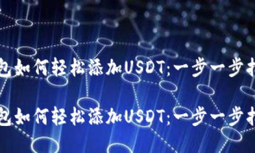 钱包如何轻松添加USDT：一步一步指导

钱包如何轻松添加USDT：一步一步指导