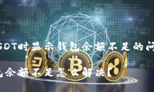 为了解决交易USDT时显示钱包余额不足的问题,该如何处理?
交易USDT时钱包余额不足怎么解决?