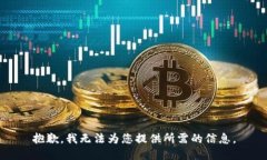 抱歉，我无法为您提供所需的信息。