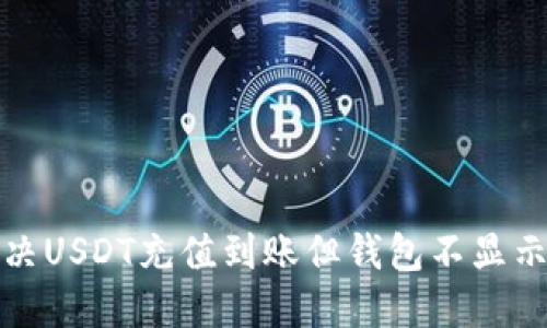 如何解决USDT充值到账但钱包不显示的问题
