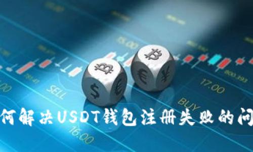 :如何解决USDT钱包注册失败的问题?