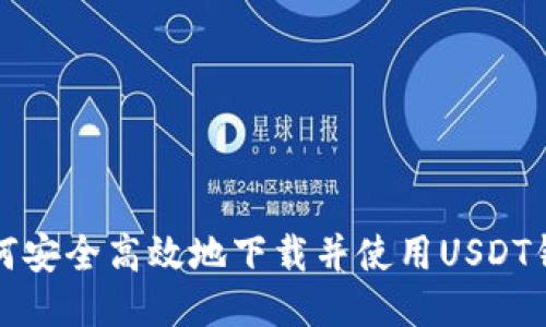如何安全高效地下载并使用USDT钱包
