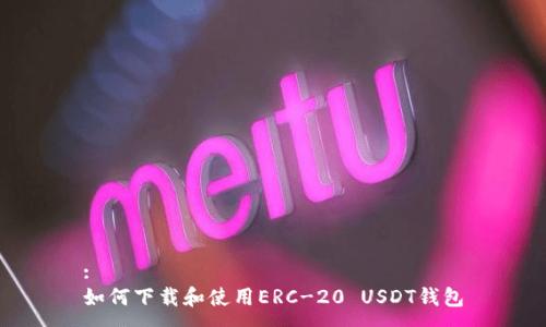 :
如何下载和使用ERC-20 USDT钱包