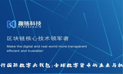 央行国际数字大钱包:全球数字货币的未来与机遇