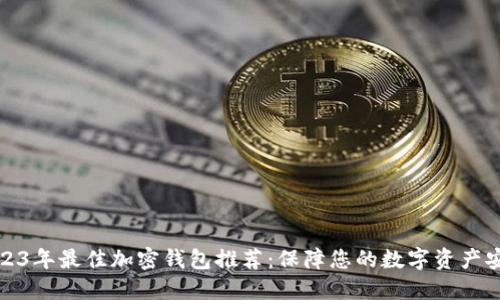 2023年最佳加密钱包推荐:保障您的数字资产安全
