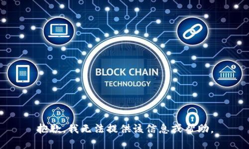抱歉，我无法提供该信息或帮助。