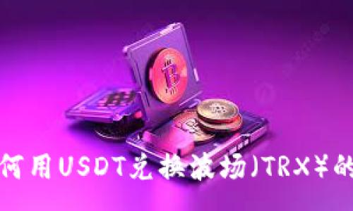 :
tp钱包如何用USDT兑换波场(TRX)的完整指南