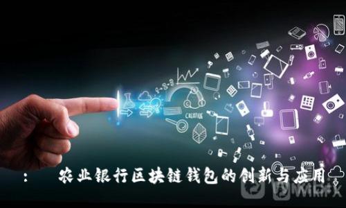 : 农业银行区块链钱包的创新与应用
