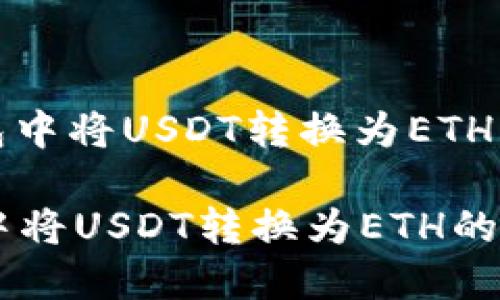 : 如何在TP钱包中将USDT转换为ETH的详细操作指南
如何在TP钱包中将USDT转换为ETH的详细操作指南