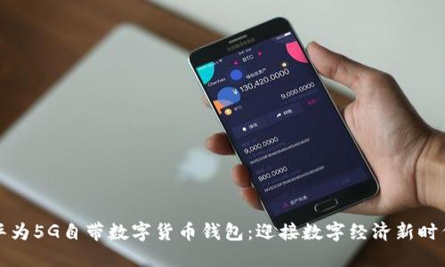 华为5G自带数字货币钱包:迎接数字经济新时代