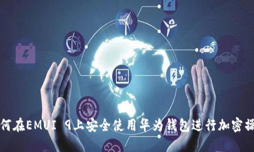 如何在EMUI 9上安全使用华为钱包进行加密操作