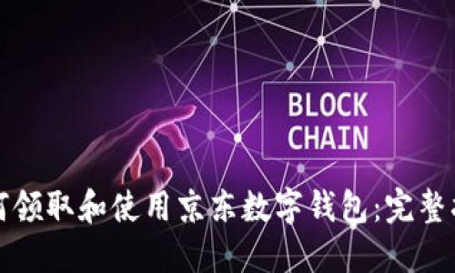 如何领取和使用京东数字钱包:完整指南