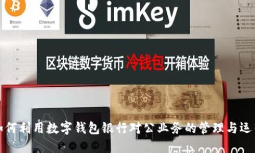 如何利用数字钱包银行对公业务的管理与运营