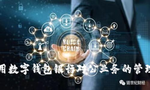 如何利用数字钱包银行对公业务的管理与运营