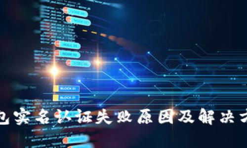 数字钱包实名认证失败原因及解决方案详解