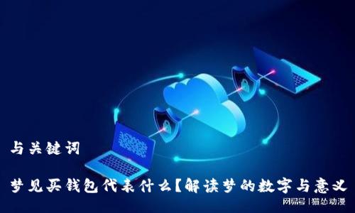 与关键词
梦见买钱包代表什么?解读梦的数字与意义