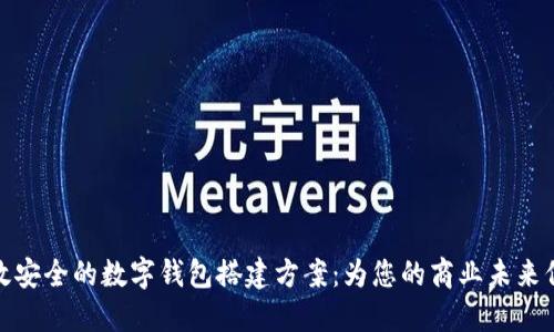 构建高效安全的数字钱包搭建方案:为您的商业未来保驾护航
