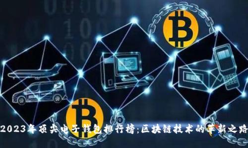 2023年顶尖电子钱包排行榜:区块链技术的革新之路