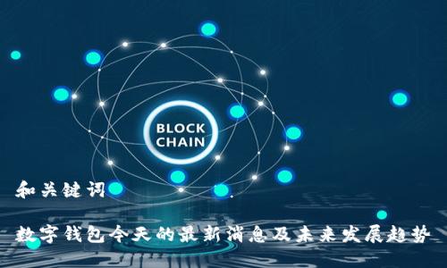 和关键词

数字钱包今天的最新消息及未来发展趋势