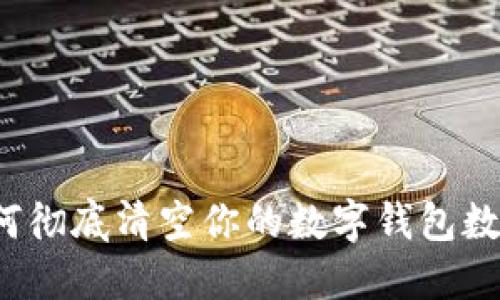 如何彻底清空你的数字钱包数据?