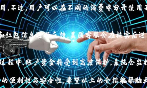   
美团数字钱包40红包，享受消费新体验  

关键词  
美团, 数字钱包, 红包  

在现代社会，数字支付已经成为人们生活中不可或缺的一部分，而美团数字钱包以其便捷的操作和丰富的优惠活动吸引了越来越多的用户。本文将深入探讨美团数字钱包中的40元红包特色，并提供解析为何选择美团数字钱包、如何使用红包、其背后的安全保障、用户体验以及常见问题解答的详细介绍。  

为什么选择美团数字钱包？  
美团数字钱包作为美团推出的一项支付服务，为用户提供了便利的支付体验和丰富的优惠活动。首先，美团数字钱包支持的支付场景非常广泛，涵盖了外卖、酒店、旅游、电影等多个领域。用户不仅可以在日常生活中使用，还可以享受到更多的折扣和返利。  

其次，美团数字钱包具有用户友好的界面设计，使得操作更为简便。用户只需要下载美团App，注册并绑定银行卡，就可以开始使用数字钱包进行支付。此外，美团数字钱包还拥有强大的搜索和推荐功能，用户可以快速找到需要的服务或产品，增加了用户的使用体验。  

另外，美团数字钱包常常推出各种活动和优惠，例如40元红包、注册送红包、邀请好友奖励等。这些活动有效吸引了新用户注册，同时也增加了老用户的活跃度。用户使用美团数字钱包支付后，往往能享受到比其他支付方式更高的优惠。  

如何使用40元红包？  
使用美团数字钱包中的40元红包非常简单，首先需要确认您已经在美团APP中成功注册并登录。之后，打开美团APP，找到红包的入口，通常是在首页的活动推广区域，或者在个人账户页面中可以看到红包的选项。  

点击进入红包页面后，如果您符合使用红包的条件，系统会自动提示您领取40元红包。领取后，红包会在您的账户中生效，您可以在下次购物时进行使用。请注意，红包的使用可能有一些限制，例如仅适用于特定商家、消费金额必须达到一定条件等。  

在您完成购物并进入支付环节时，美团数字钱包会提醒您是否使用红包。只需选中红包，就能享受到直接抵扣的优惠。这样的操作方式不仅方便快捷，还特别适合平时忙碌的用户，能够有效节省购物成本。  

美团数字钱包的安全保障  
安全性是用户选择数字钱包时最关注的因素之一，美团数字钱包以高度重视用户信息和资金安全。首先，美团数字钱包采用了最新的加密技术，确保用户的个人信息和支付信息不被泄露。无论是充值还是付款，都经过了严格的加密处理，用户在使用过程中无需过度担心信息安全问题。  

其次，美团数字钱包具备多重身份验证机制。例如，当用户第一次在新设备上登录时，美团会发送验证码到用户的手机上进行验证，以防止不法分子盗用账户。同时，美团还设有风险监测系统，一旦检测到异常交易会第一时间提醒用户并暂停其账户使用，确保用户的资金安全。  

美团数字钱包还提供了全天候客服支持服务，用户在使用过程中如有任何疑问或者遇到问题，都可以随时联系客服求助。这种迅速的应对机制进一步增强了用户的信任感，使其在支付时更加安心。  

用户体验评估  
美团数字钱包的用户体验总体上较为良好，用户普遍反映操作简单、优惠丰富。不过，也不乏一些用户提出的改进建议。美团在不断用户体验方面采取了一系列措施，例如增加了一键分享功能，用户可以将自己的优惠信息分享给朋友，增加了互动与粘性。  

在使用的过程中，不少用户表示对红包的使用限制感到困扰，认为灵活性不够。对此，美团已经开始根据用户反馈进行相应调整，增加更多的可用优惠，让用户在消费时能够有更多选择。此外，美团还推出了积分系统，用户在每次消费后都可获得积分，积分可以用于换取商城的物品，这一举措也大大提升了用户的参与感和积极性。  

同时，美团数字钱包在支付过程中能实时显示交易状态和信息，让用户对自己的资金流向有清晰的了解。用户也可以在个人账户中查看历史交易记录，方便进行账目管理。  

常见问题解答  
在使用美团数字钱包及其40元红包期间，用户可能会产生一些疑问。本文将列出5个常见问题，并进行详细解析：  

h4问题1: 40元红包如何领取？/h4  
用户首先需确保自己美团账户的实名认证已经完成，未实名认证的账户通常无法领取消费红包。接着，在美团APP显示的红包活动中，点击“领取”按钮即可将红包加入自己的账户中。红包一般会在领取后立即生效，可以在下次的消费中使用。同时，用户需关注红包的使用规则，包括有效期、适用的商户、最低消费金额等方面。  

h4问题2: 红包有效期是多久？/h4  
美团的红包通常有明确的有效期，具体时间会在用户领取时予以提示。常见的红包使用有效期为7天到30天不等。用户应关注红包的到期时间，以免错失优惠机会。为了减轻用户的遗忘负担，美团APP会在红包到期前通过推送通知提醒用户，确保用户可以及时使用红包。  

h4问题3: 红包能够叠加使用吗？/h4  
美团数字钱包的红包使用政策具体取决于活动规则。多数情况下，用户在同一次交易中是不能叠加使用多个红包的，通常只能选择其中一个使用。不过，用户可以在不同的消费中分开使用不同的红包，比如在使用一个40元红包之后，可以在下一次支付中使用另一个红包。具体情况可以在美团的活动页面上查看。  

h4问题4: 如果红包未能正确抵扣怎么办？/h4  
首先，用户需检查红包的使用条件，确保自己的消费符合使用要求。如果仍然发现红包未能抵扣，用户可以联系美团客服，提供相关的支付记录和红包信息进行反馈。美团客服会在核实后进行相应操作，确保用户的合法权益得到保障。在此过程中，保持沟通与耐心将有助于问题的解决。  

h4问题5: 数字钱包中的资金是否安全？/h4  
美团数字钱包采取了多项安全措施保护用户的资金安全。建立了强大的加密机制、完善的用户验证体系和风险监测系统。用户在支付和充值的过程中，账户资金将受到高度保护，系统会监控和检测异常交易，以防止盗用和诈骗现象。用户也可以通过设置支付密码和指纹识别等方式进一步提升账户安全性。  

综上所述，美团数字钱包和40元红包为用户提供了便利的消费体验和丰富的优惠选择。能够帮助用户在日常消费中节省开支，同时提升了支付的便利性与安全性。希望以上的介绍能帮助大家更好地理解美团数字钱包，同时享受带来的愉快购物体验。