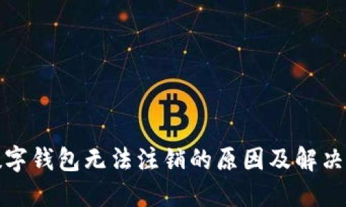 : 数字钱包无法注销的原因及解决方法