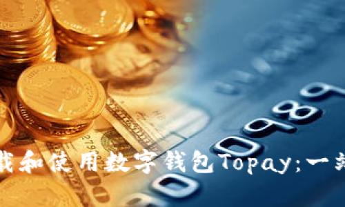 如何下载和使用数字钱包Topay:一站式指南