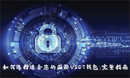 如何选择适合您的国际USDT钱包:完整指南
