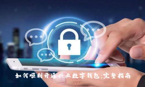 如何顺利开通兴业数字钱包:完整指南