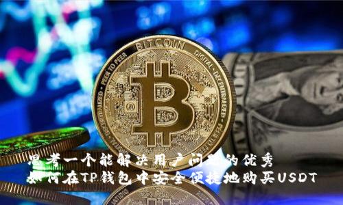 思考一个能解决用户问题的优秀
如何在TP钱包中安全便捷地购买USDT