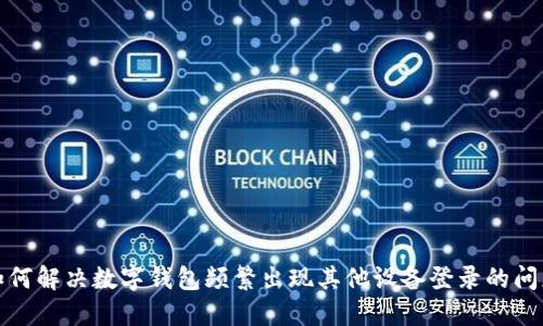 如何解决数字钱包频繁出现其他设备登录的问题