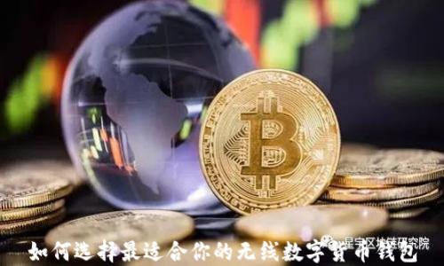 如何选择最适合你的无线数字货币钱包