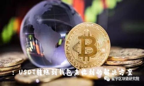 : USDT转账到钱包未收到的解决方案