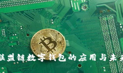 深入探讨联盟链数字钱包的应用与未来发展趋势