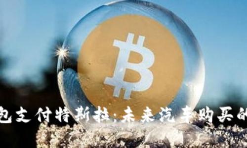 数字钱包支付特斯拉:未来汽车购买的新方式