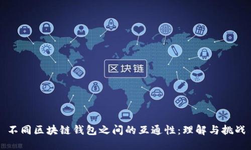 不同区块链钱包之间的互通性:理解与挑战