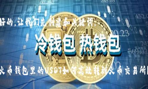 好的,让我们先创建和关键词。
火币钱包里的USDT如何高效转到火币交易所?