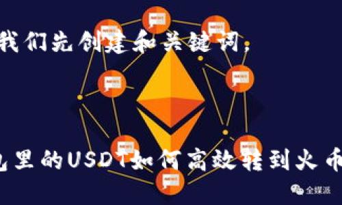 好的,让我们先创建和关键词。
火币钱包里的USDT如何高效转到火币交易所?