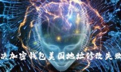 如何解决加密钱包美国地址修改失败的